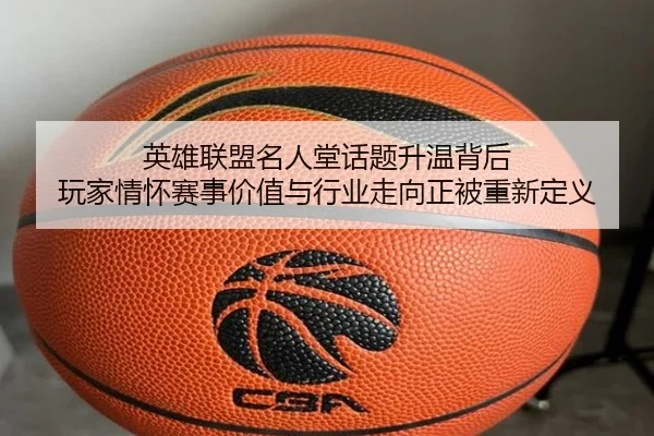 英雄联盟名人堂话题升温背后 玩家情怀赛事价值与行业走向正被重新定义